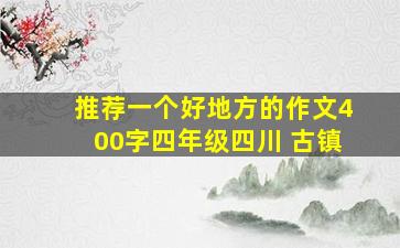 推荐一个好地方的作文400字四年级四川 古镇